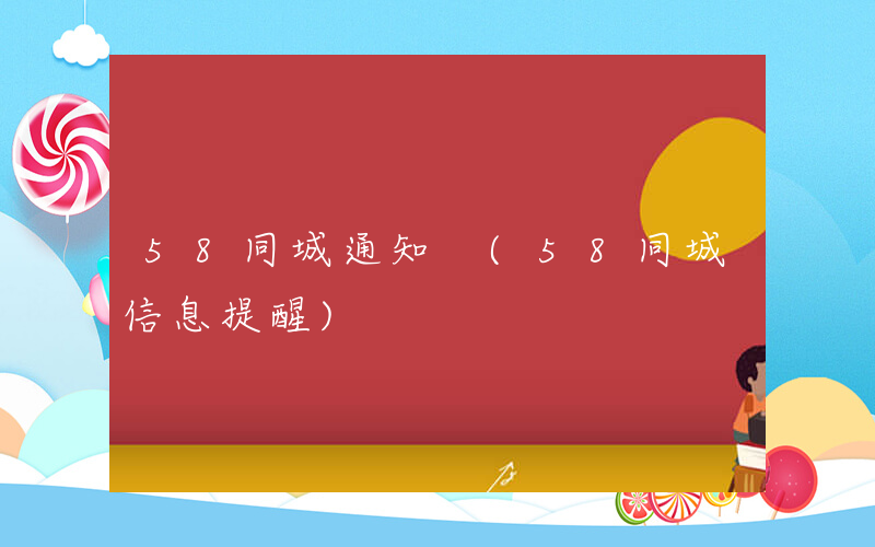 58同城通知 (58同城信息提醒)